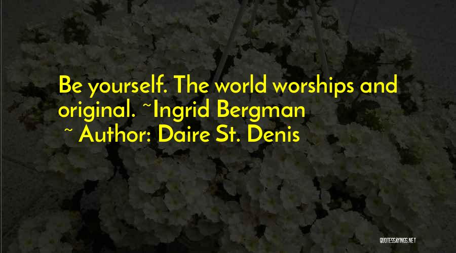 Daire St. Denis Quotes: Be Yourself. The World Worships And Original. ~ingrid Bergman