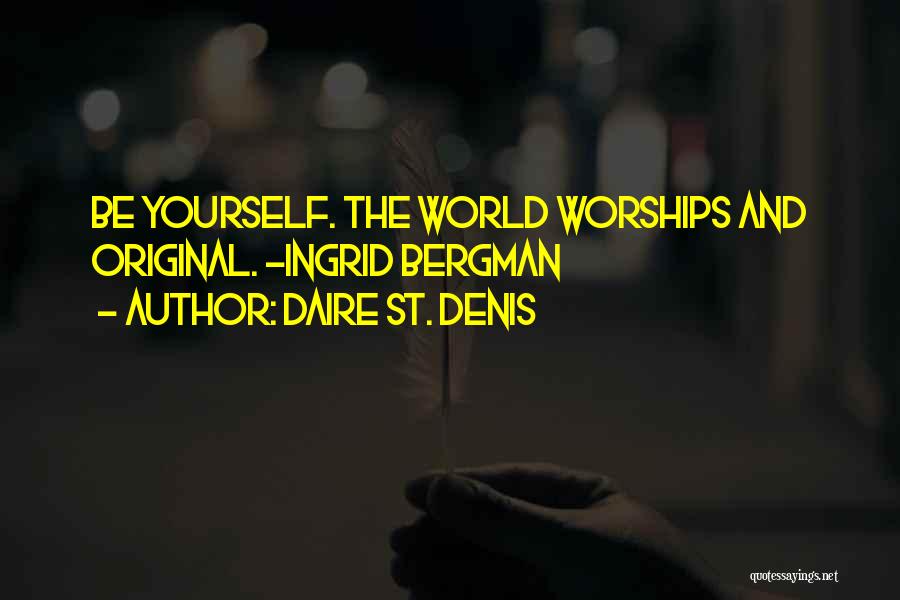 Daire St. Denis Quotes: Be Yourself. The World Worships And Original. ~ingrid Bergman