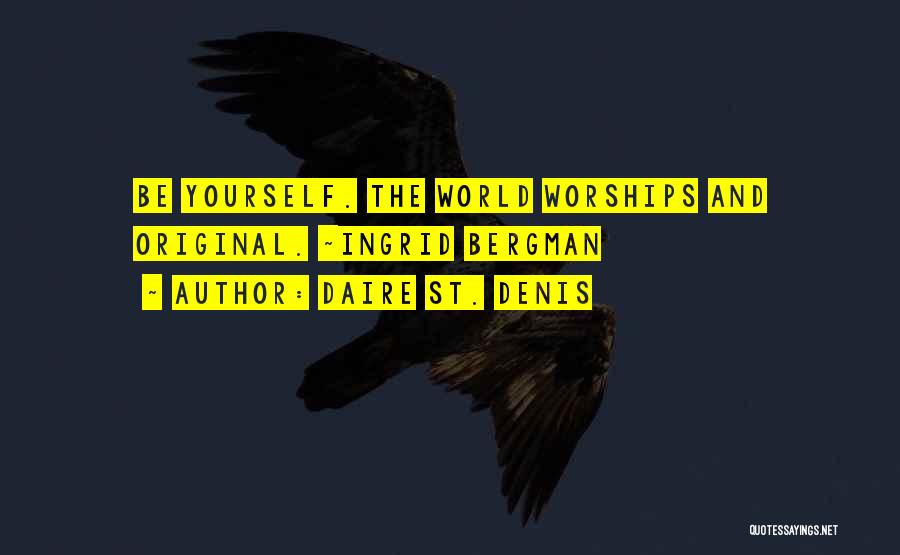 Daire St. Denis Quotes: Be Yourself. The World Worships And Original. ~ingrid Bergman