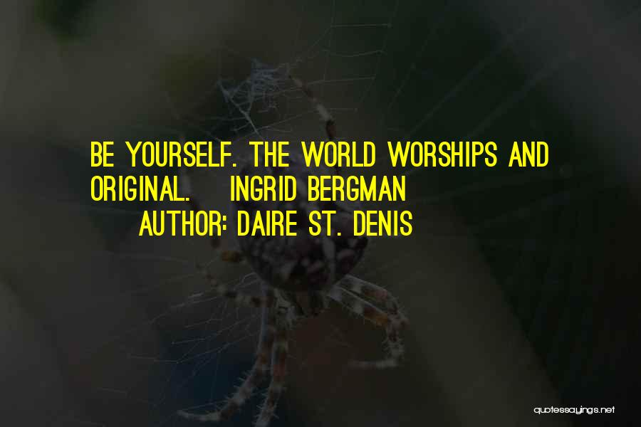 Daire St. Denis Quotes: Be Yourself. The World Worships And Original. ~ingrid Bergman