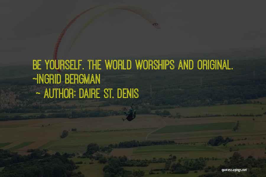 Daire St. Denis Quotes: Be Yourself. The World Worships And Original. ~ingrid Bergman
