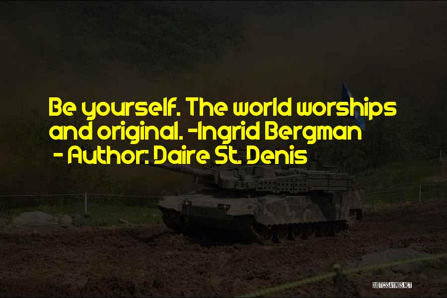 Daire St. Denis Quotes: Be Yourself. The World Worships And Original. ~ingrid Bergman