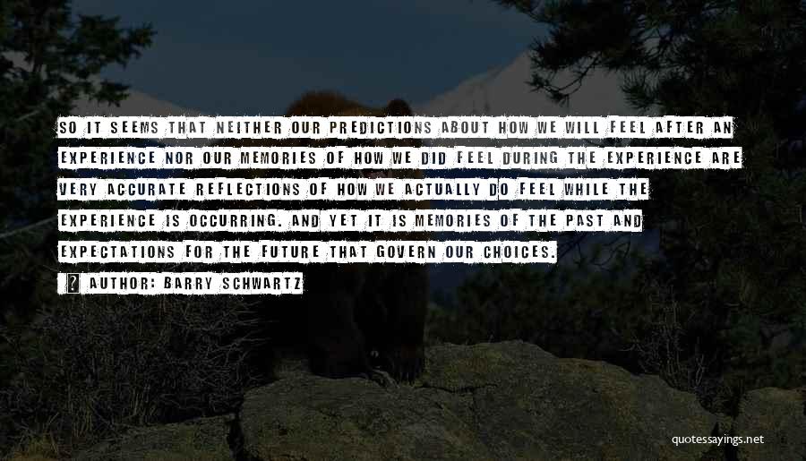 Barry Schwartz Quotes: So It Seems That Neither Our Predictions About How We Will Feel After An Experience Nor Our Memories Of How