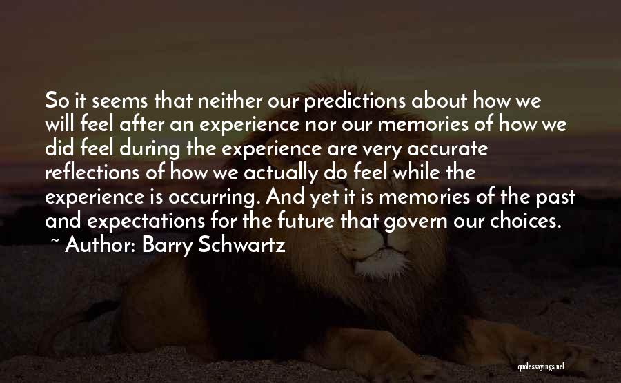 Barry Schwartz Quotes: So It Seems That Neither Our Predictions About How We Will Feel After An Experience Nor Our Memories Of How