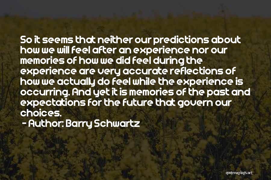 Barry Schwartz Quotes: So It Seems That Neither Our Predictions About How We Will Feel After An Experience Nor Our Memories Of How