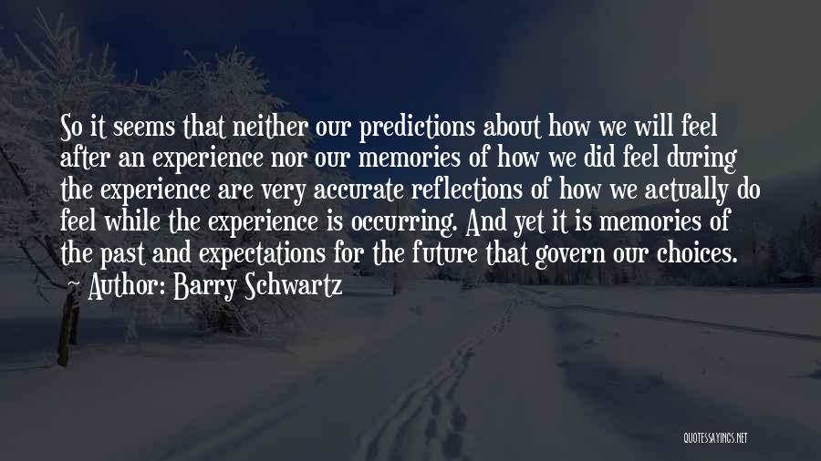 Barry Schwartz Quotes: So It Seems That Neither Our Predictions About How We Will Feel After An Experience Nor Our Memories Of How