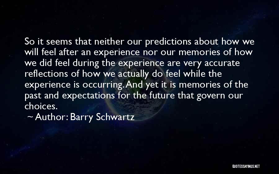 Barry Schwartz Quotes: So It Seems That Neither Our Predictions About How We Will Feel After An Experience Nor Our Memories Of How