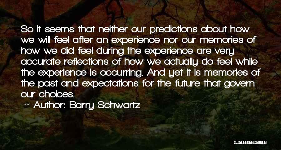 Barry Schwartz Quotes: So It Seems That Neither Our Predictions About How We Will Feel After An Experience Nor Our Memories Of How