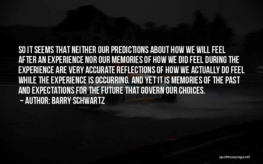 Barry Schwartz Quotes: So It Seems That Neither Our Predictions About How We Will Feel After An Experience Nor Our Memories Of How