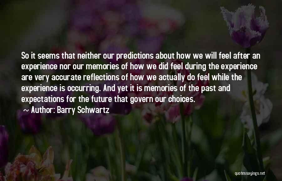 Barry Schwartz Quotes: So It Seems That Neither Our Predictions About How We Will Feel After An Experience Nor Our Memories Of How