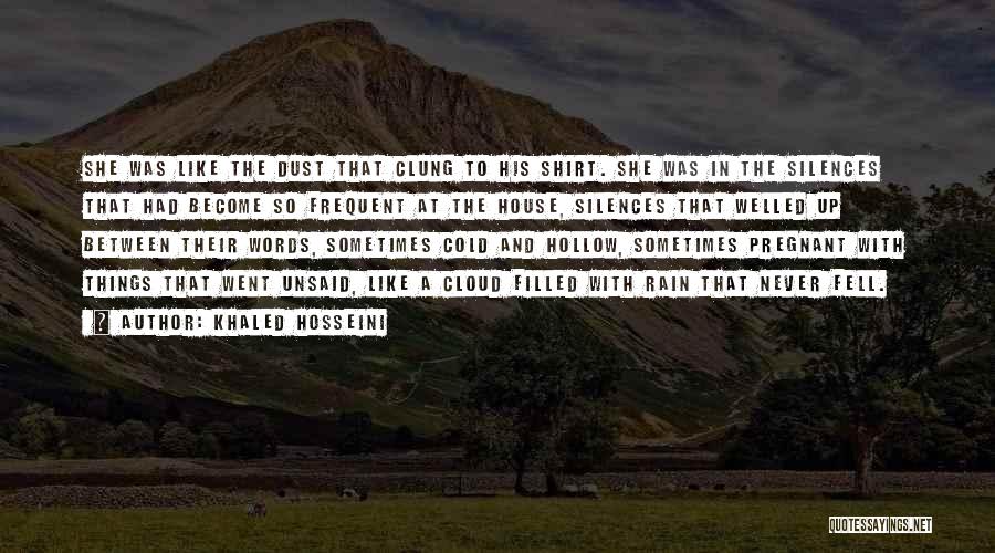 Khaled Hosseini Quotes: She Was Like The Dust That Clung To His Shirt. She Was In The Silences That Had Become So Frequent