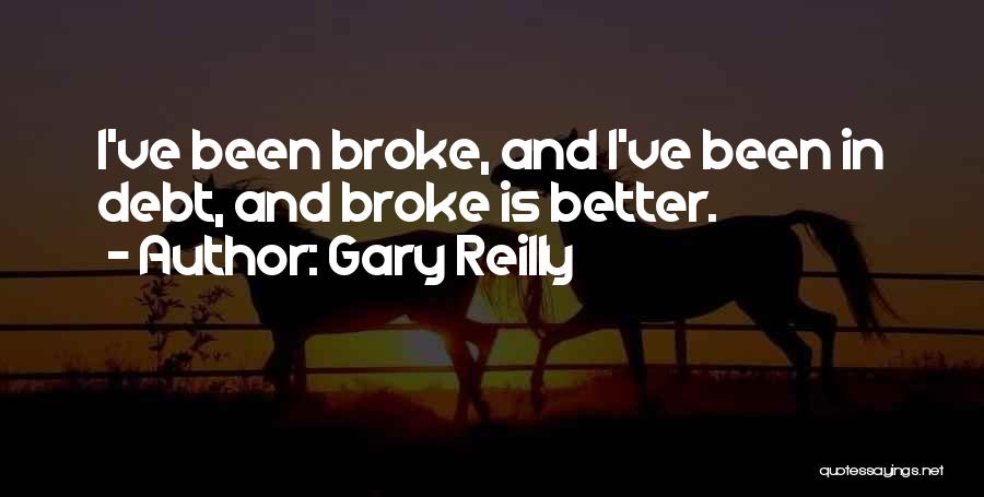 Gary Reilly Quotes: I've Been Broke, And I've Been In Debt, And Broke Is Better.