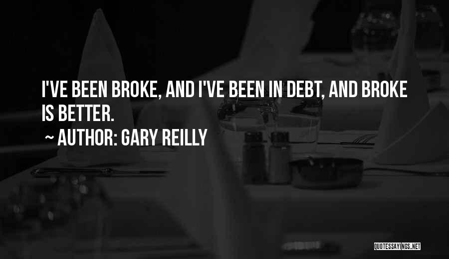 Gary Reilly Quotes: I've Been Broke, And I've Been In Debt, And Broke Is Better.