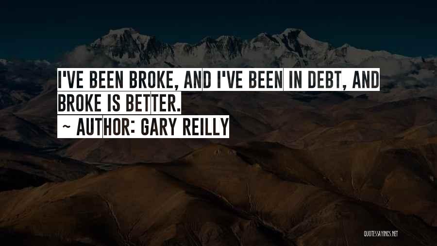 Gary Reilly Quotes: I've Been Broke, And I've Been In Debt, And Broke Is Better.