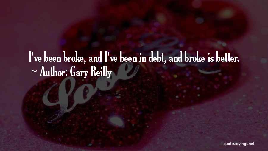 Gary Reilly Quotes: I've Been Broke, And I've Been In Debt, And Broke Is Better.