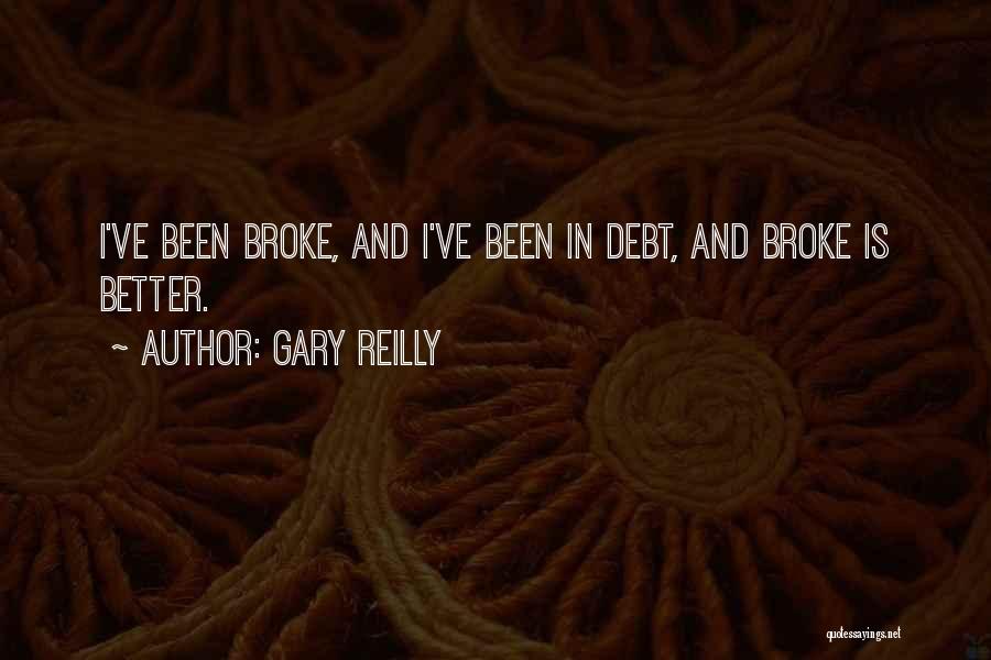 Gary Reilly Quotes: I've Been Broke, And I've Been In Debt, And Broke Is Better.