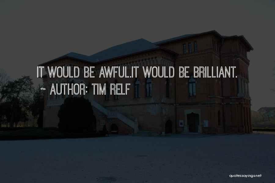 Tim Relf Quotes: It Would Be Awful.it Would Be Brilliant.