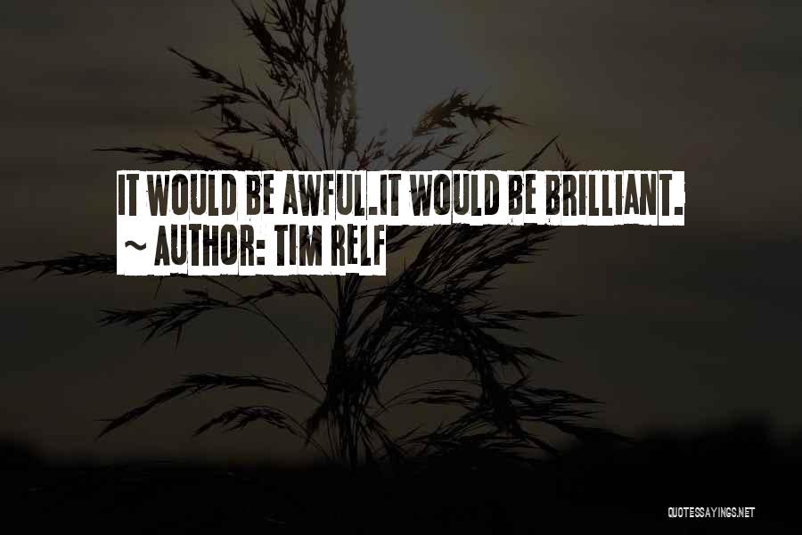 Tim Relf Quotes: It Would Be Awful.it Would Be Brilliant.