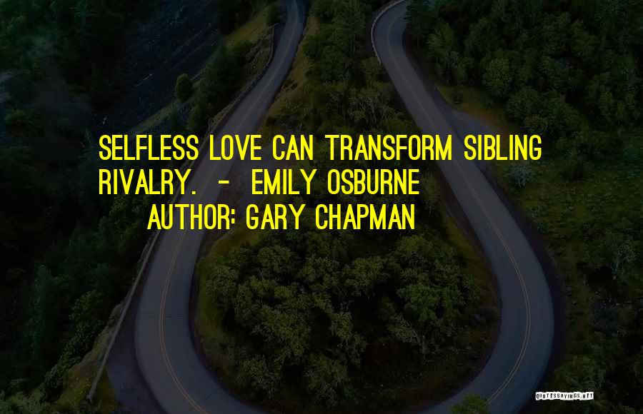 Gary Chapman Quotes: Selfless Love Can Transform Sibling Rivalry. - Emily Osburne