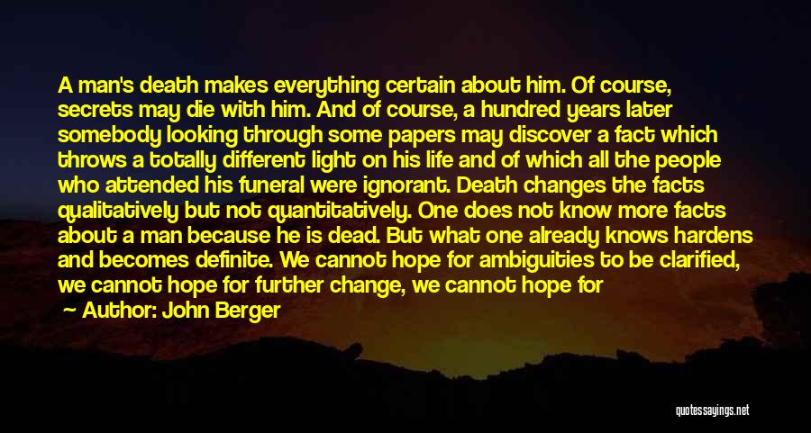 John Berger Quotes: A Man's Death Makes Everything Certain About Him. Of Course, Secrets May Die With Him. And Of Course, A Hundred