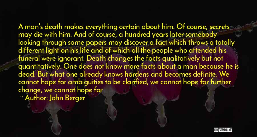 John Berger Quotes: A Man's Death Makes Everything Certain About Him. Of Course, Secrets May Die With Him. And Of Course, A Hundred