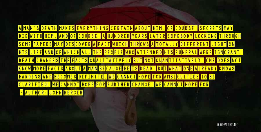 John Berger Quotes: A Man's Death Makes Everything Certain About Him. Of Course, Secrets May Die With Him. And Of Course, A Hundred