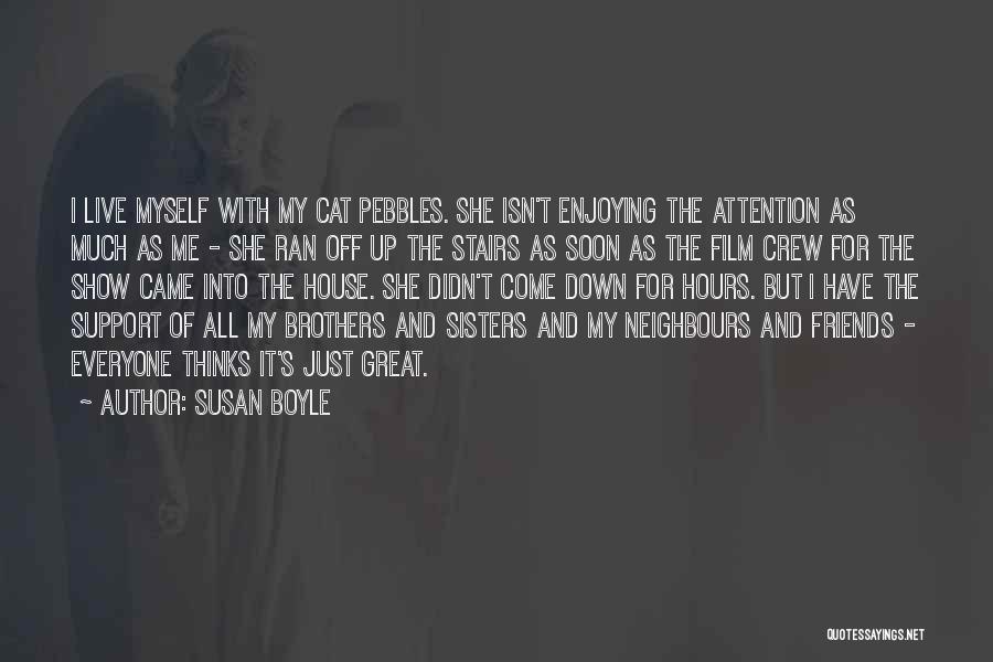 Susan Boyle Quotes: I Live Myself With My Cat Pebbles. She Isn't Enjoying The Attention As Much As Me - She Ran Off