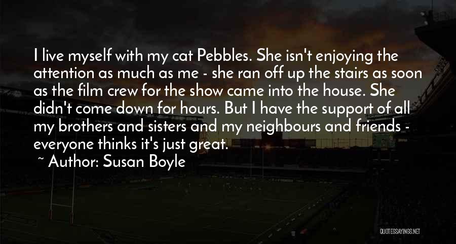 Susan Boyle Quotes: I Live Myself With My Cat Pebbles. She Isn't Enjoying The Attention As Much As Me - She Ran Off