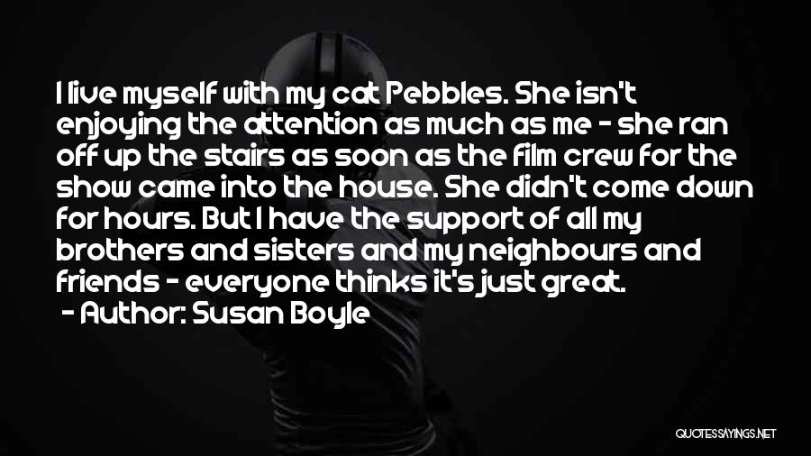 Susan Boyle Quotes: I Live Myself With My Cat Pebbles. She Isn't Enjoying The Attention As Much As Me - She Ran Off