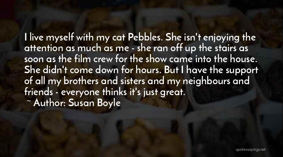 Susan Boyle Quotes: I Live Myself With My Cat Pebbles. She Isn't Enjoying The Attention As Much As Me - She Ran Off