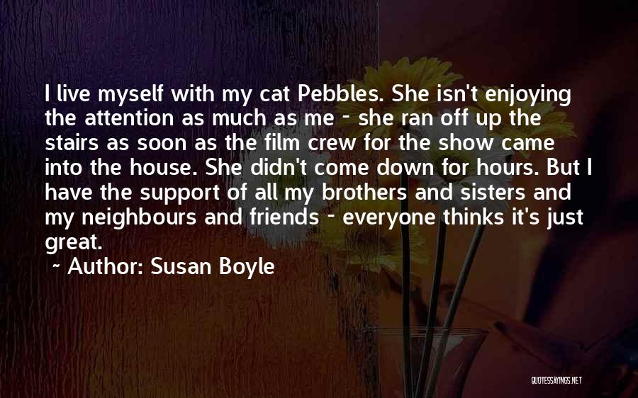 Susan Boyle Quotes: I Live Myself With My Cat Pebbles. She Isn't Enjoying The Attention As Much As Me - She Ran Off