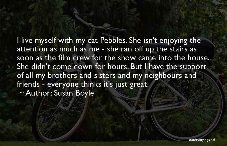 Susan Boyle Quotes: I Live Myself With My Cat Pebbles. She Isn't Enjoying The Attention As Much As Me - She Ran Off
