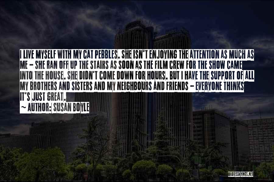 Susan Boyle Quotes: I Live Myself With My Cat Pebbles. She Isn't Enjoying The Attention As Much As Me - She Ran Off