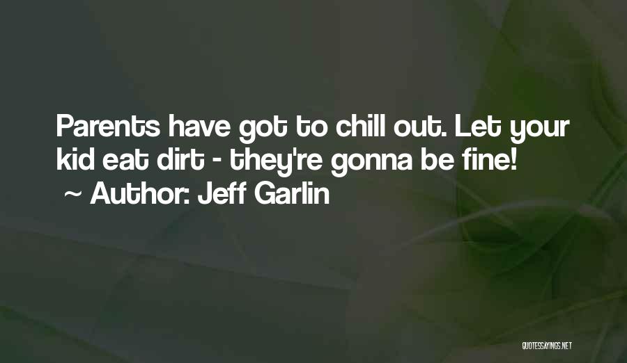 Jeff Garlin Quotes: Parents Have Got To Chill Out. Let Your Kid Eat Dirt - They're Gonna Be Fine!