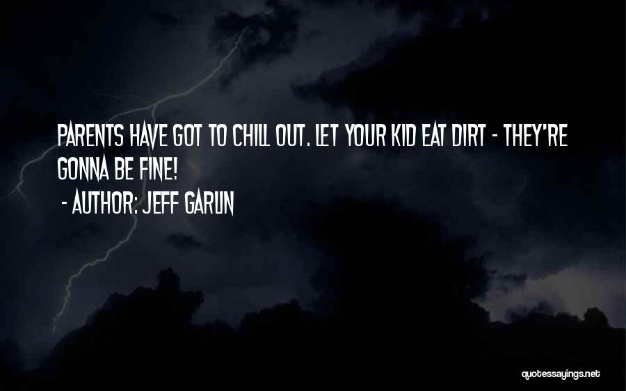 Jeff Garlin Quotes: Parents Have Got To Chill Out. Let Your Kid Eat Dirt - They're Gonna Be Fine!