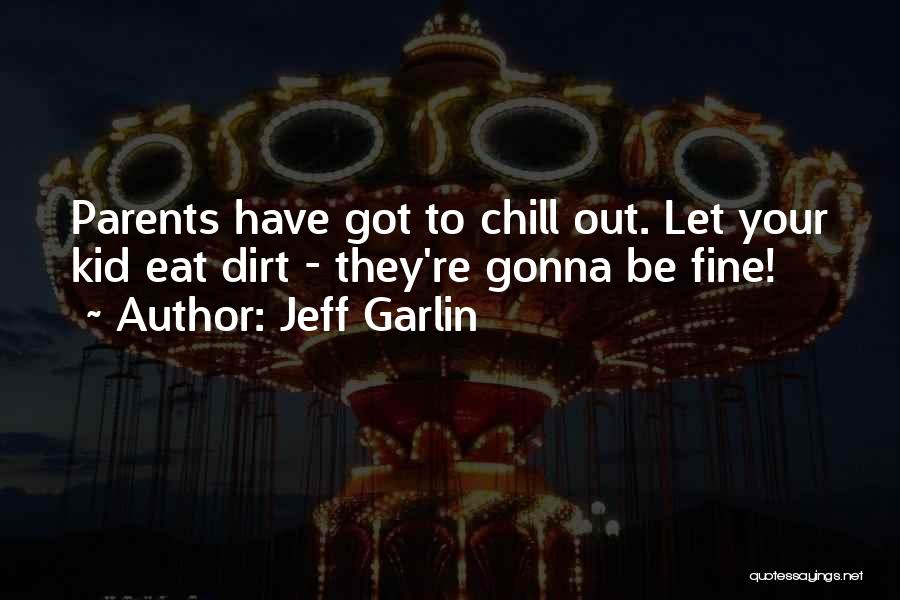 Jeff Garlin Quotes: Parents Have Got To Chill Out. Let Your Kid Eat Dirt - They're Gonna Be Fine!