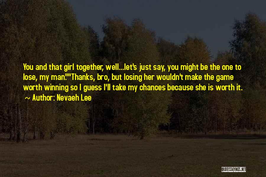 Nevaeh Lee Quotes: You And That Girl Together, Well...let's Just Say, You Might Be The One To Lose, My Man.thanks, Bro, But Losing