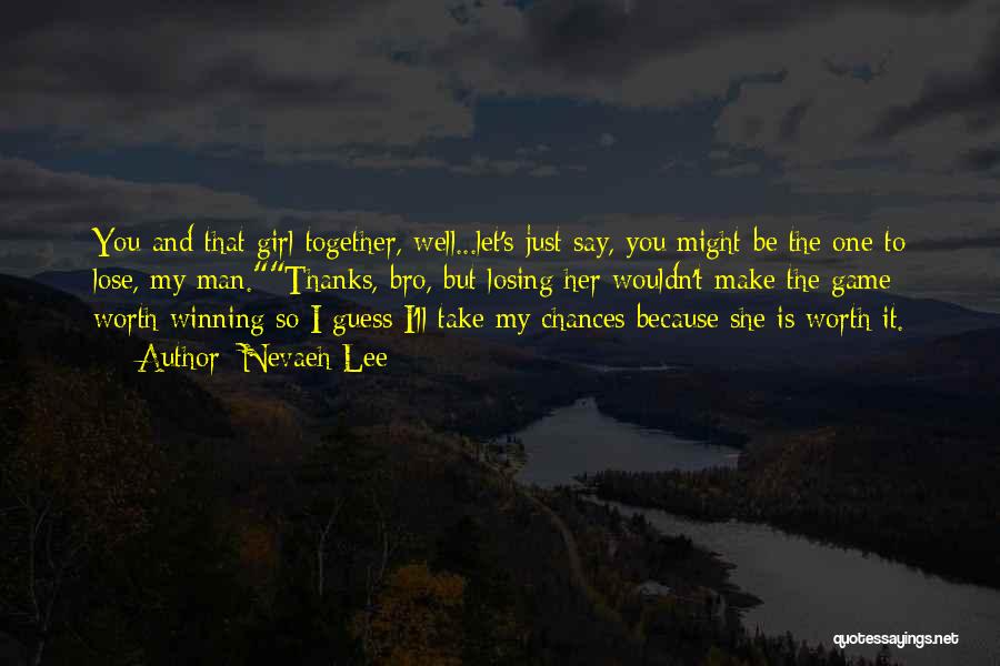 Nevaeh Lee Quotes: You And That Girl Together, Well...let's Just Say, You Might Be The One To Lose, My Man.thanks, Bro, But Losing