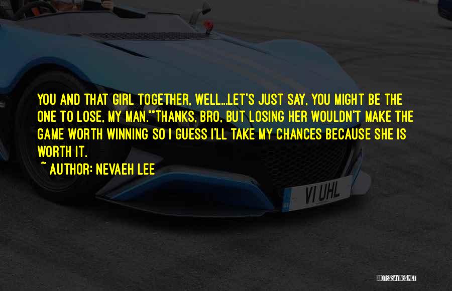 Nevaeh Lee Quotes: You And That Girl Together, Well...let's Just Say, You Might Be The One To Lose, My Man.thanks, Bro, But Losing