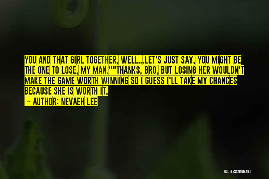 Nevaeh Lee Quotes: You And That Girl Together, Well...let's Just Say, You Might Be The One To Lose, My Man.thanks, Bro, But Losing