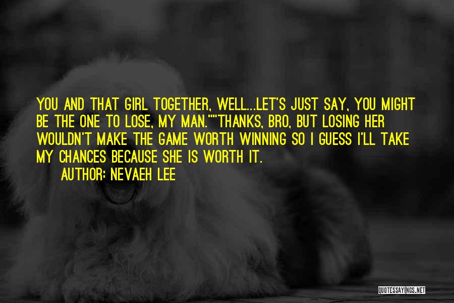 Nevaeh Lee Quotes: You And That Girl Together, Well...let's Just Say, You Might Be The One To Lose, My Man.thanks, Bro, But Losing