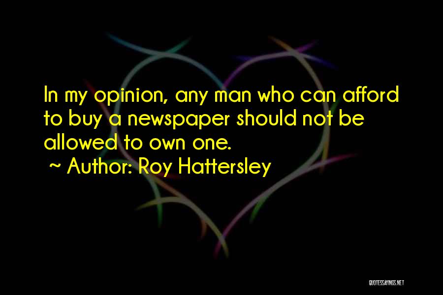 Roy Hattersley Quotes: In My Opinion, Any Man Who Can Afford To Buy A Newspaper Should Not Be Allowed To Own One.