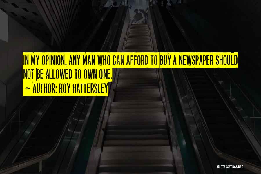 Roy Hattersley Quotes: In My Opinion, Any Man Who Can Afford To Buy A Newspaper Should Not Be Allowed To Own One.