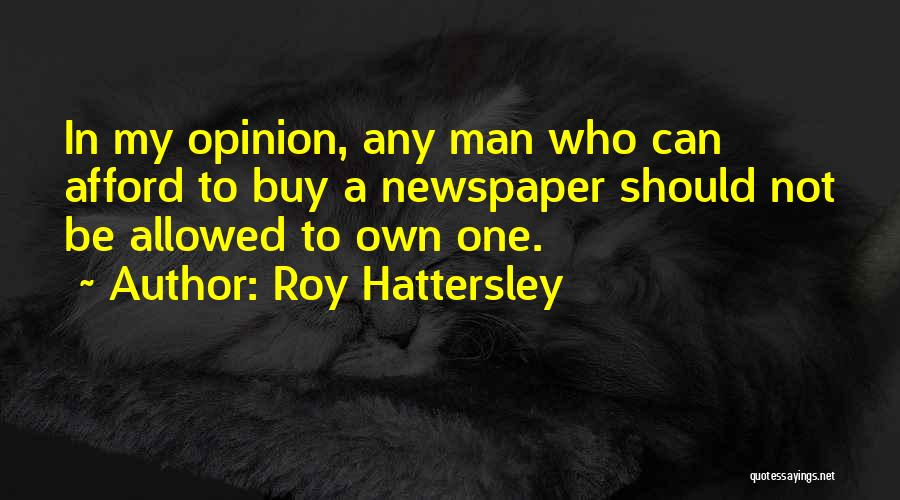 Roy Hattersley Quotes: In My Opinion, Any Man Who Can Afford To Buy A Newspaper Should Not Be Allowed To Own One.
