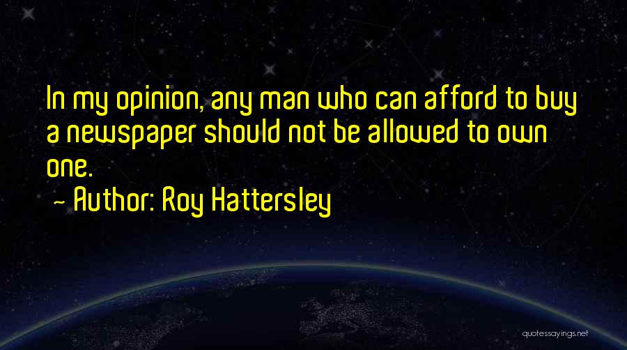Roy Hattersley Quotes: In My Opinion, Any Man Who Can Afford To Buy A Newspaper Should Not Be Allowed To Own One.