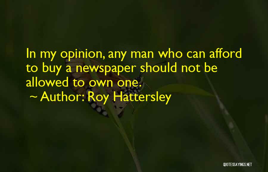Roy Hattersley Quotes: In My Opinion, Any Man Who Can Afford To Buy A Newspaper Should Not Be Allowed To Own One.