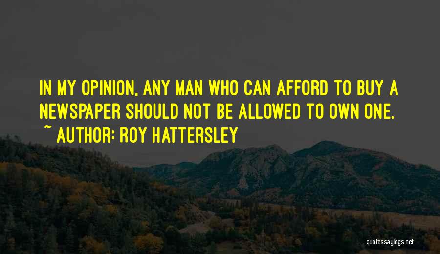 Roy Hattersley Quotes: In My Opinion, Any Man Who Can Afford To Buy A Newspaper Should Not Be Allowed To Own One.