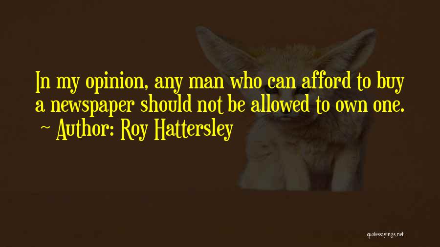 Roy Hattersley Quotes: In My Opinion, Any Man Who Can Afford To Buy A Newspaper Should Not Be Allowed To Own One.