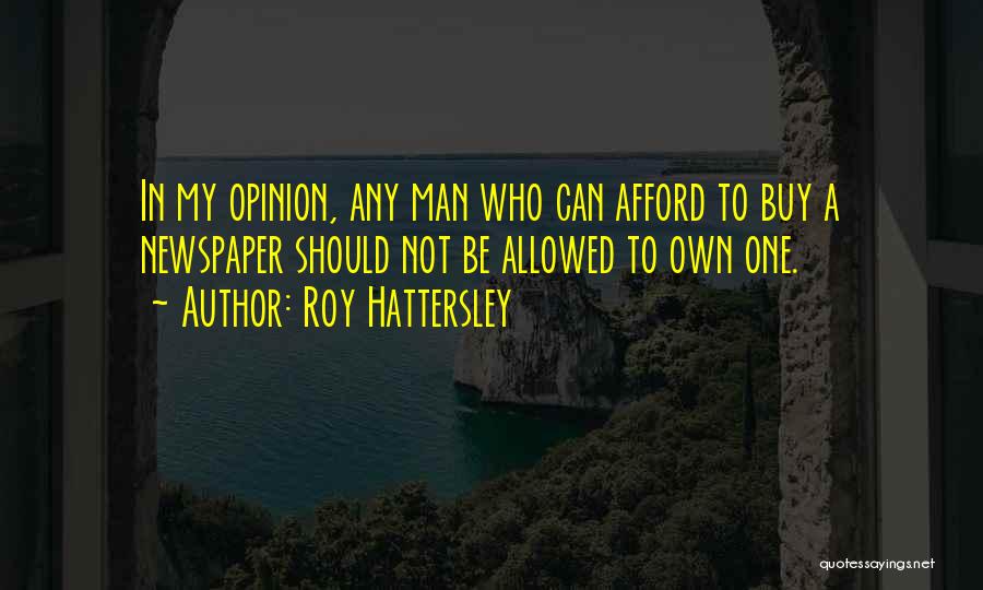 Roy Hattersley Quotes: In My Opinion, Any Man Who Can Afford To Buy A Newspaper Should Not Be Allowed To Own One.
