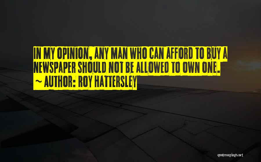 Roy Hattersley Quotes: In My Opinion, Any Man Who Can Afford To Buy A Newspaper Should Not Be Allowed To Own One.